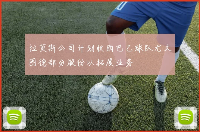 拉莫斯公司计划收购巴乙球队尤文图德部分股份以拓展业务