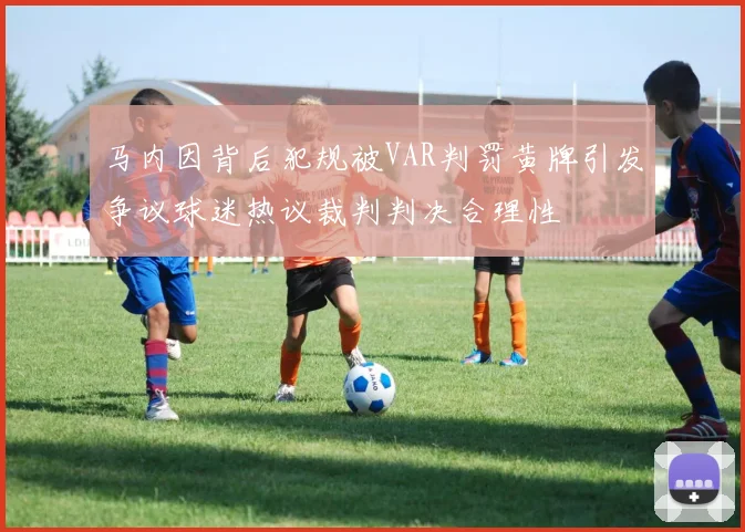马内因背后犯规被VAR判罚黄牌引发争议球迷热议裁判判决合理性