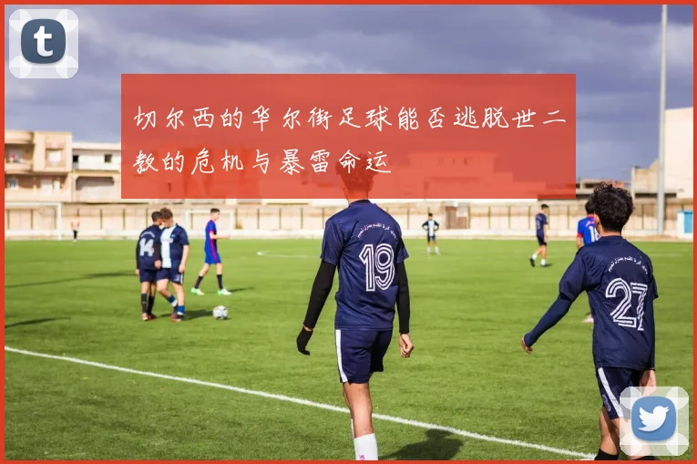 切尔西的华尔街足球能否逃脱世二教的危机与暴雷命运