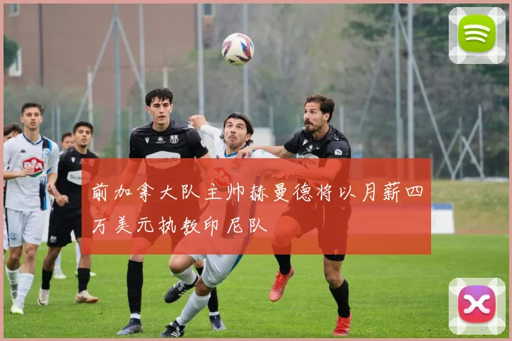 前加拿大队主帅赫曼德将以月薪四万美元执教印尼队