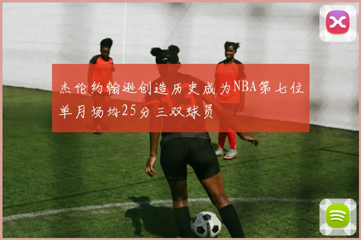 杰伦约翰逊创造历史成为NBA第七位单月场均25分三双球员