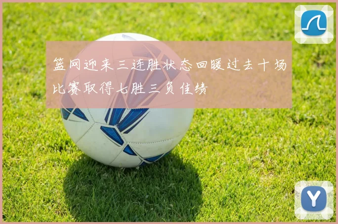 篮网迎来三连胜状态回暖过去十场比赛取得七胜三负佳绩