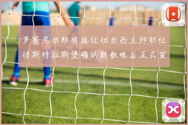 罗塞尼尔即将接任切尔西主帅职位待斯特拉斯堡确认新教练后正式宣布