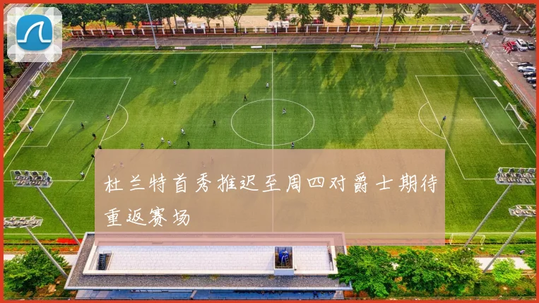 杜兰特首秀推迟至周四对爵士期待重返赛场