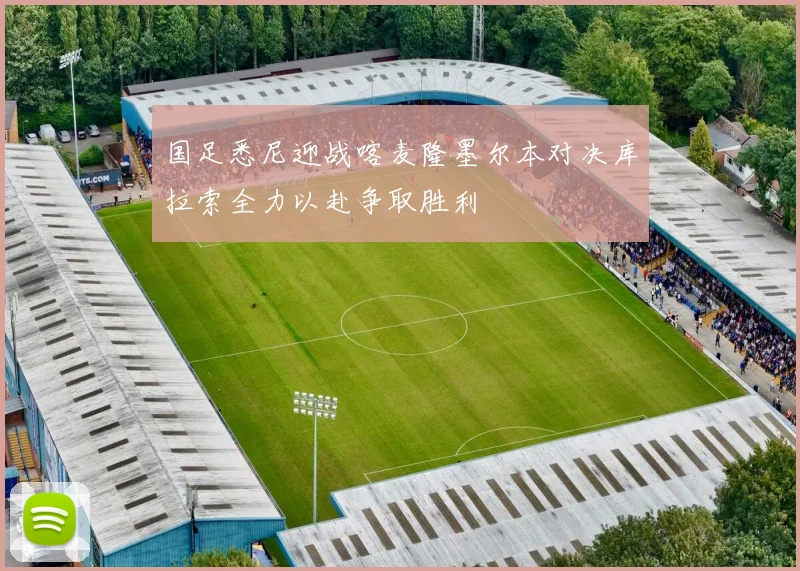 国足悉尼迎战喀麦隆墨尔本对决库拉索全力以赴争取胜利