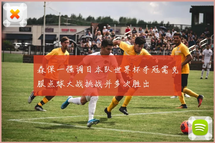 森保一强调日本队世界杯夺冠需克服点球大战挑战并多次胜出