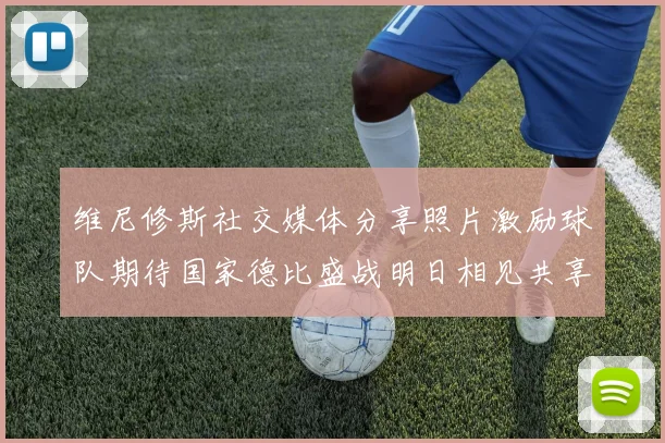 维尼修斯社交媒体分享照片激励球队期待国家德比盛战明日相见共享激情时刻