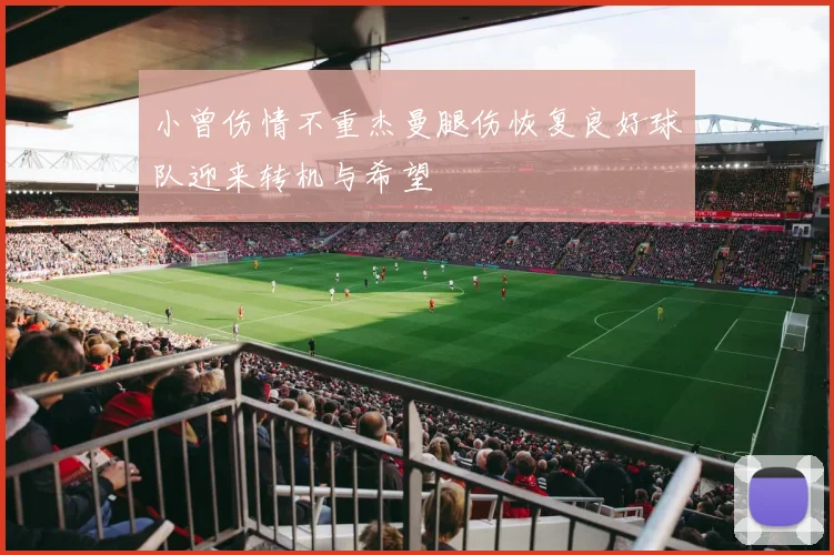 小曾伤情不重杰曼腿伤恢复良好球队迎来转机与希望