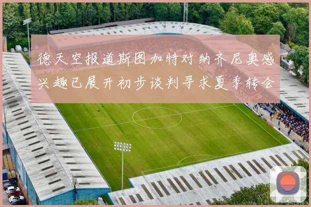 德天空报道斯图加特对纳齐尼奥感兴趣已展开初步谈判寻求夏季转会机会