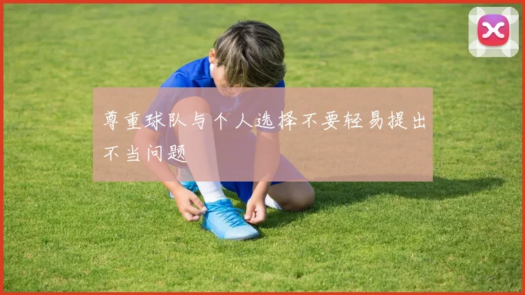 尊重球队与个人选择不要轻易提出不当问题
