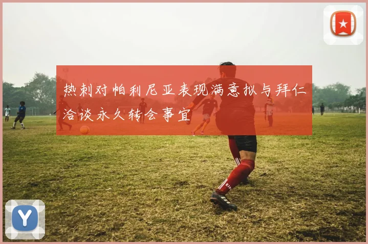 热刺对帕利尼亚表现满意拟与拜仁洽谈永久转会事宜