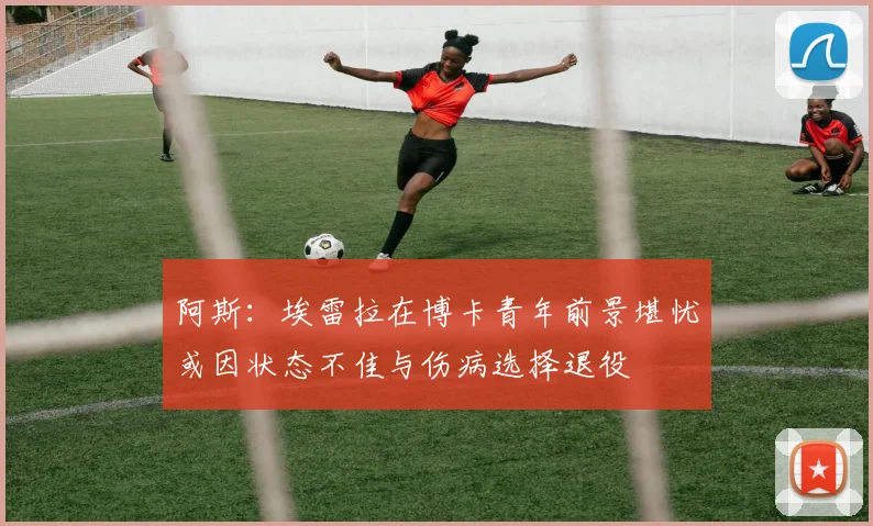 阿斯：埃雷拉在博卡青年前景堪忧或因状态不佳与伤病选择退役