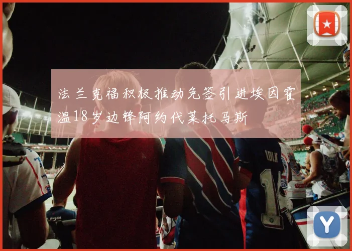 法兰克福积极推动免签引进埃因霍温18岁边锋阿约代莱托马斯