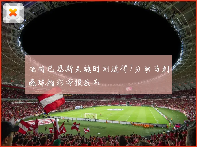 老将巴恩斯关键时刻连得7分助马刺赢球精彩海报发布