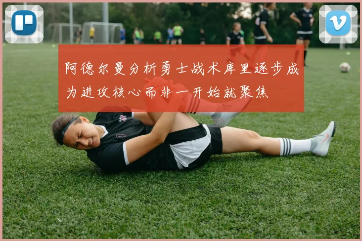 阿德尔曼分析勇士战术库里逐步成为进攻核心而非一开始就聚焦