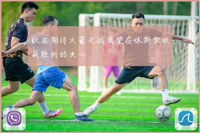 狄龙期待火箭之战渴望在休斯敦收获胜利的决心