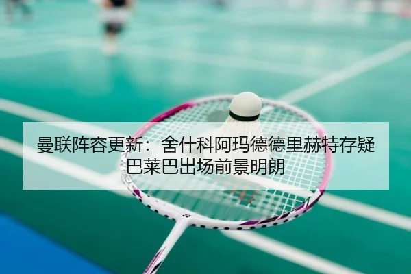 曼联阵容更新：舍什科阿玛德德里赫特存疑 巴莱巴出场前景明朗（oetysports）